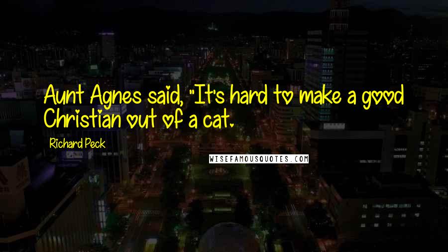 Richard Peck Quotes: Aunt Agnes said, "It's hard to make a good Christian out of a cat.