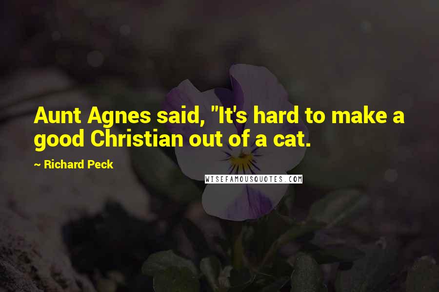 Richard Peck Quotes: Aunt Agnes said, "It's hard to make a good Christian out of a cat.