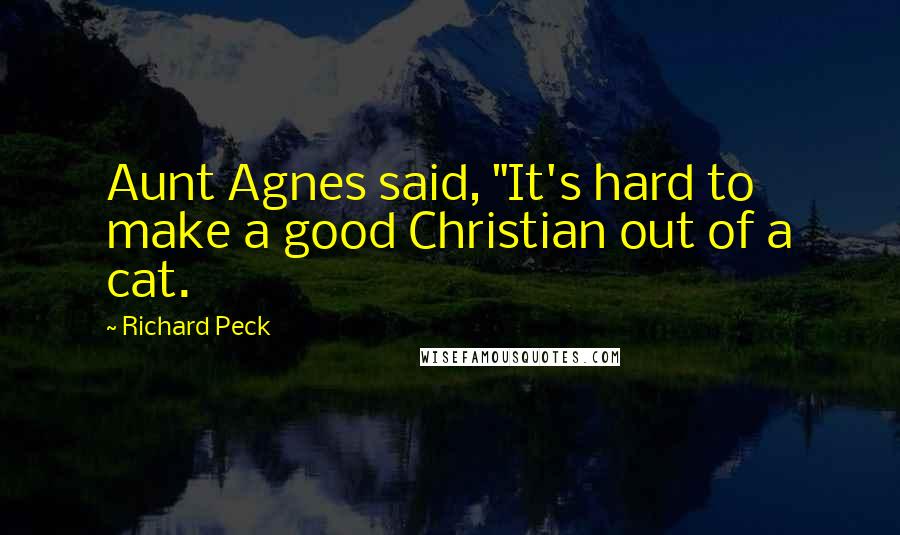 Richard Peck Quotes: Aunt Agnes said, "It's hard to make a good Christian out of a cat.