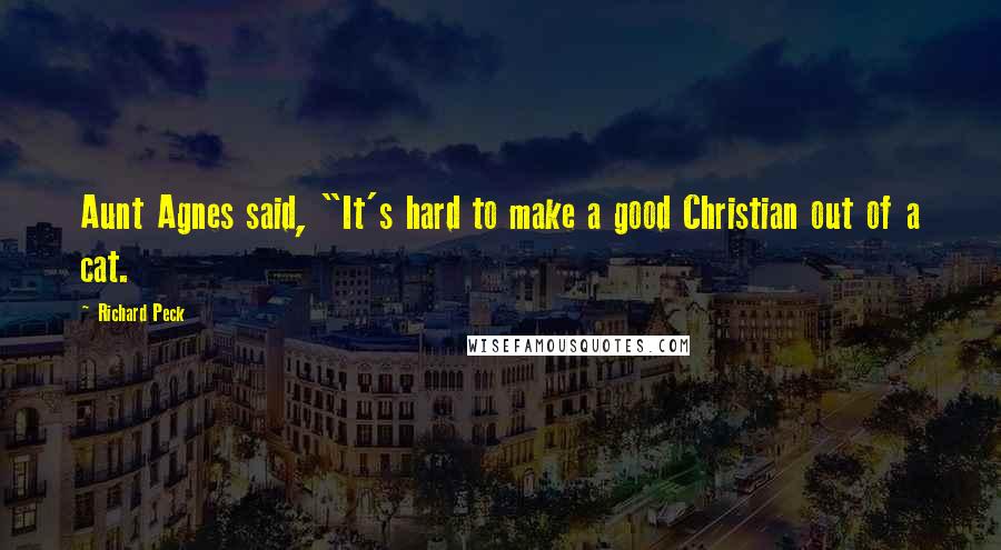 Richard Peck Quotes: Aunt Agnes said, "It's hard to make a good Christian out of a cat.