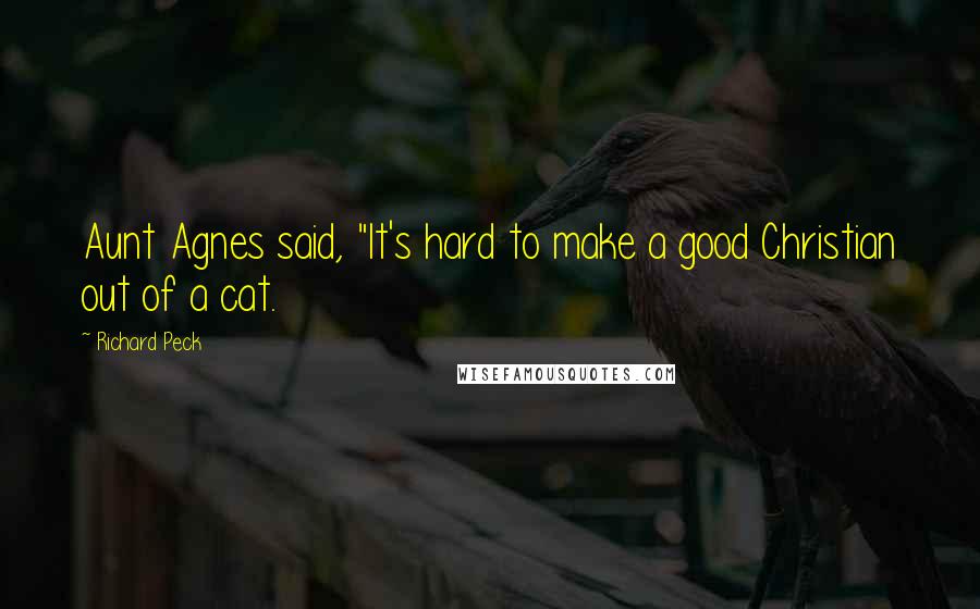Richard Peck Quotes: Aunt Agnes said, "It's hard to make a good Christian out of a cat.