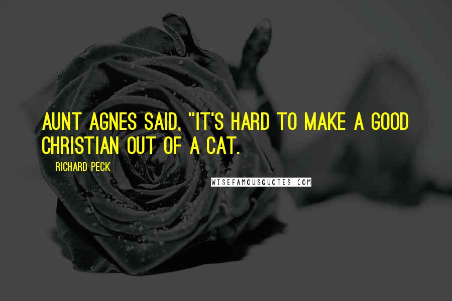 Richard Peck Quotes: Aunt Agnes said, "It's hard to make a good Christian out of a cat.