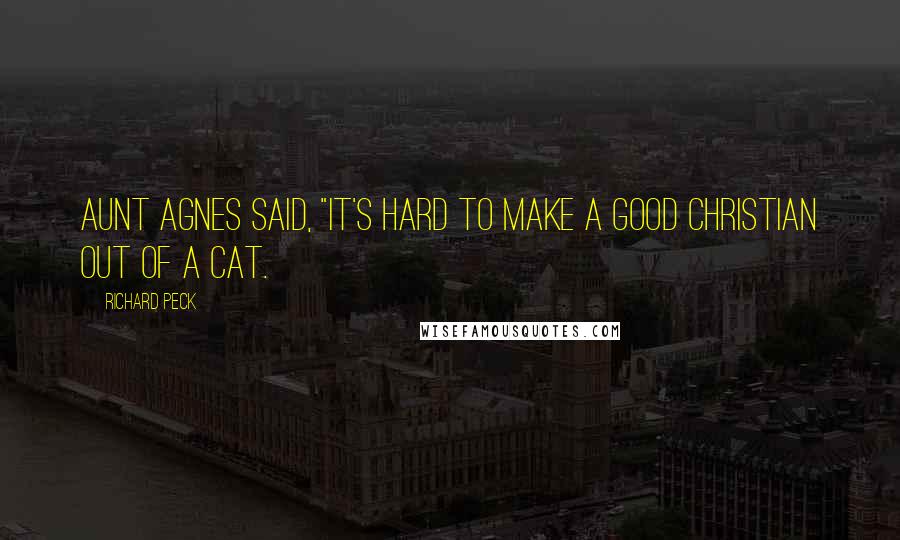 Richard Peck Quotes: Aunt Agnes said, "It's hard to make a good Christian out of a cat.