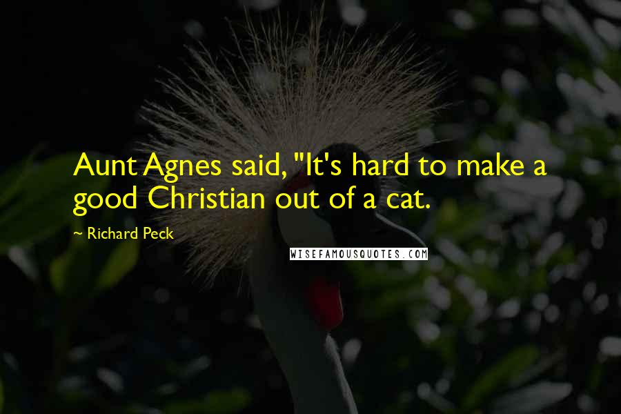 Richard Peck Quotes: Aunt Agnes said, "It's hard to make a good Christian out of a cat.
