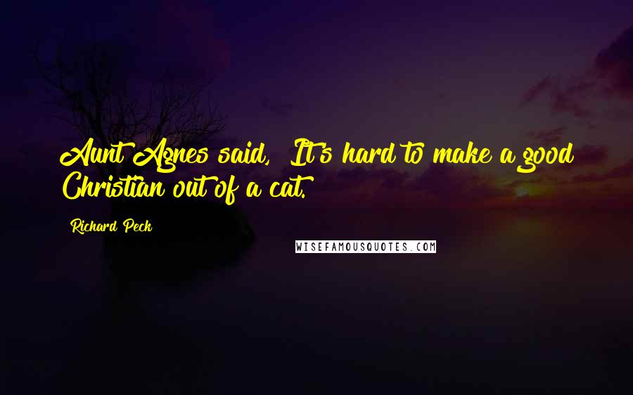 Richard Peck Quotes: Aunt Agnes said, "It's hard to make a good Christian out of a cat.