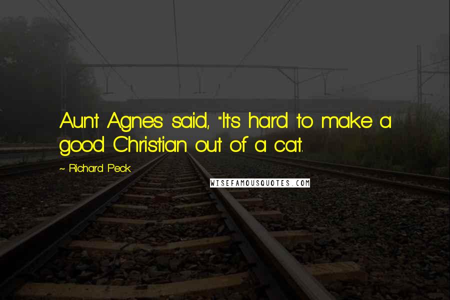 Richard Peck Quotes: Aunt Agnes said, "It's hard to make a good Christian out of a cat.