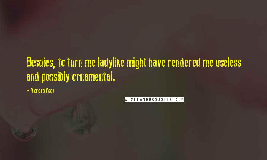 Richard Peck Quotes: Besdies, to turn me ladylike might have rendered me useless and possibly ornamental.