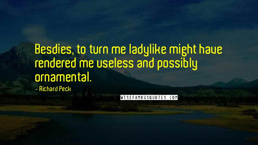 Richard Peck Quotes: Besdies, to turn me ladylike might have rendered me useless and possibly ornamental.