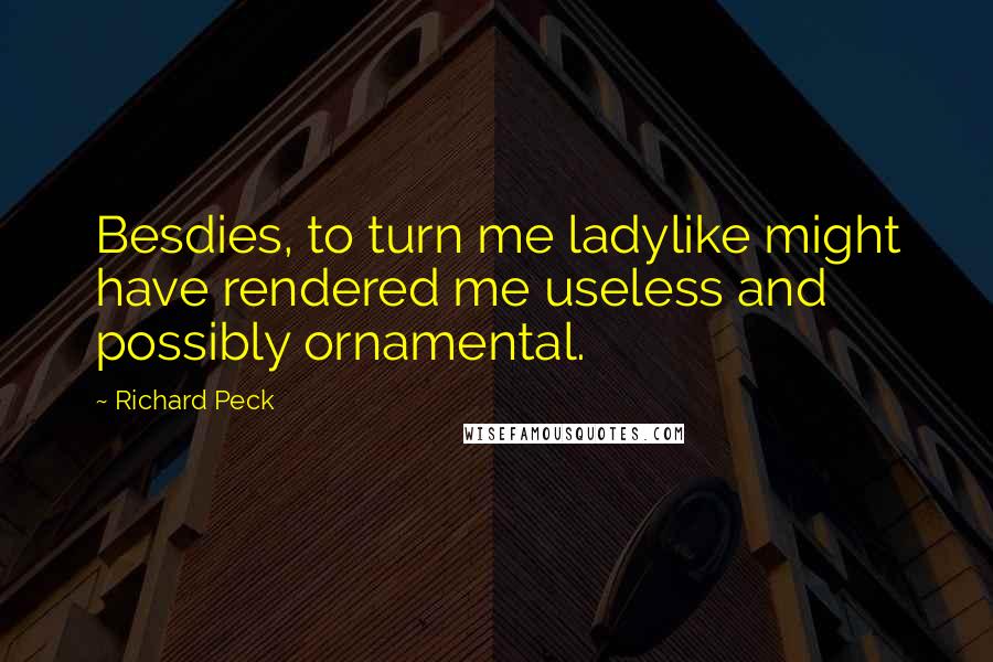 Richard Peck Quotes: Besdies, to turn me ladylike might have rendered me useless and possibly ornamental.