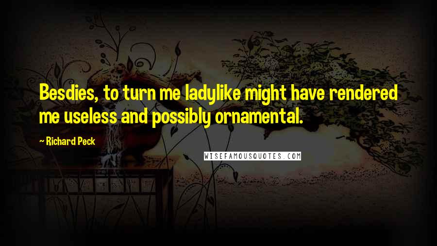 Richard Peck Quotes: Besdies, to turn me ladylike might have rendered me useless and possibly ornamental.