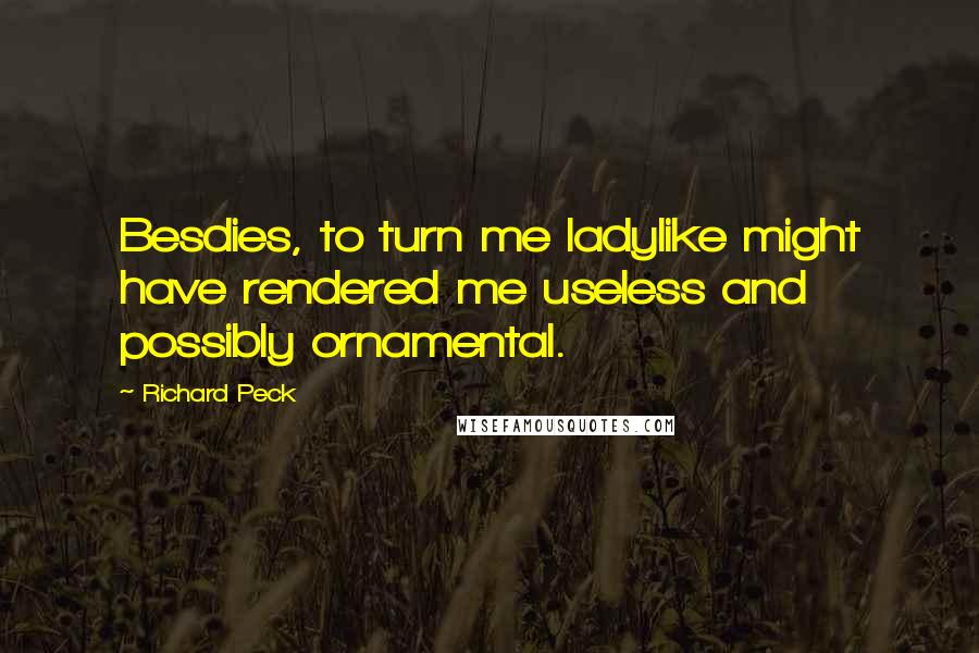 Richard Peck Quotes: Besdies, to turn me ladylike might have rendered me useless and possibly ornamental.