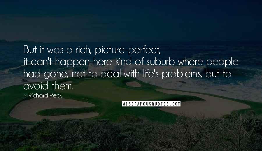 Richard Peck Quotes: But it was a rich, picture-perfect, it-can't-happen-here kind of suburb where people had gone, not to deal with life's problems, but to avoid them.