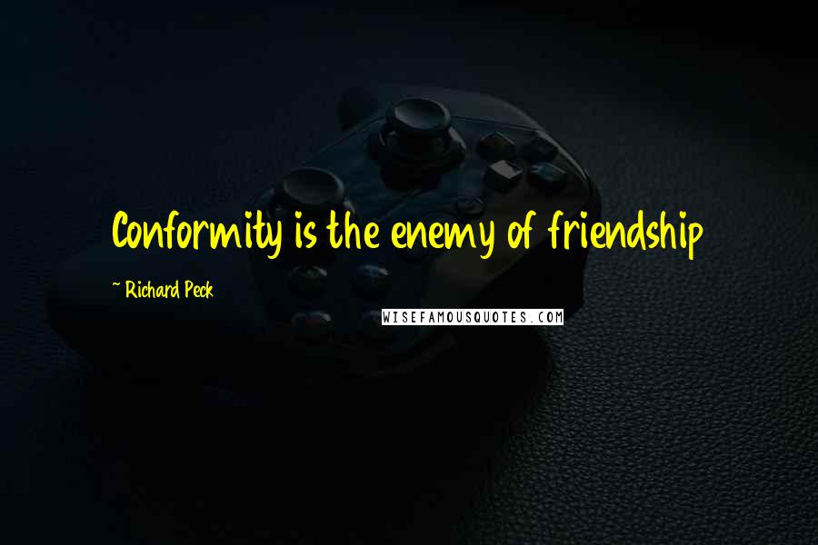 Richard Peck Quotes: Conformity is the enemy of friendship