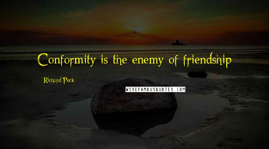Richard Peck Quotes: Conformity is the enemy of friendship