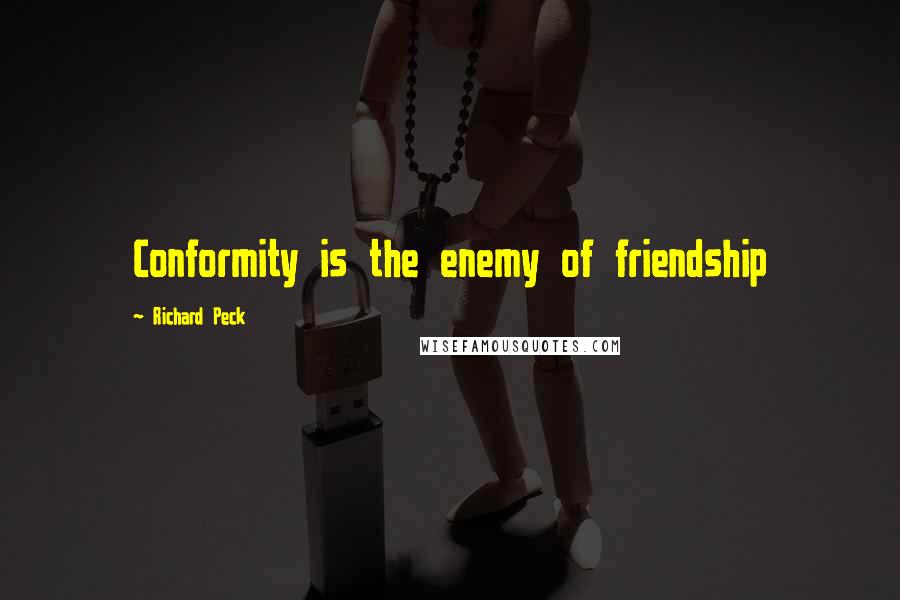 Richard Peck Quotes: Conformity is the enemy of friendship