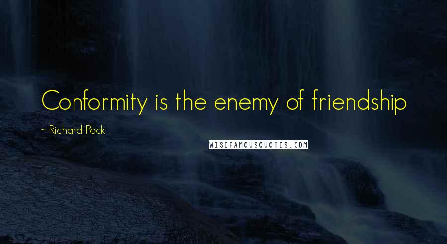 Richard Peck Quotes: Conformity is the enemy of friendship