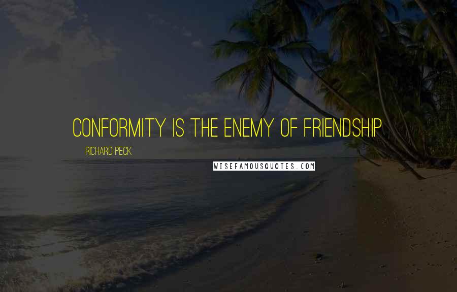 Richard Peck Quotes: Conformity is the enemy of friendship