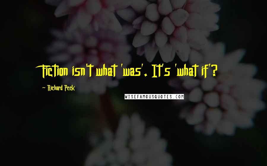 Richard Peck Quotes: Fiction isn't what 'was'. It's 'what if'?