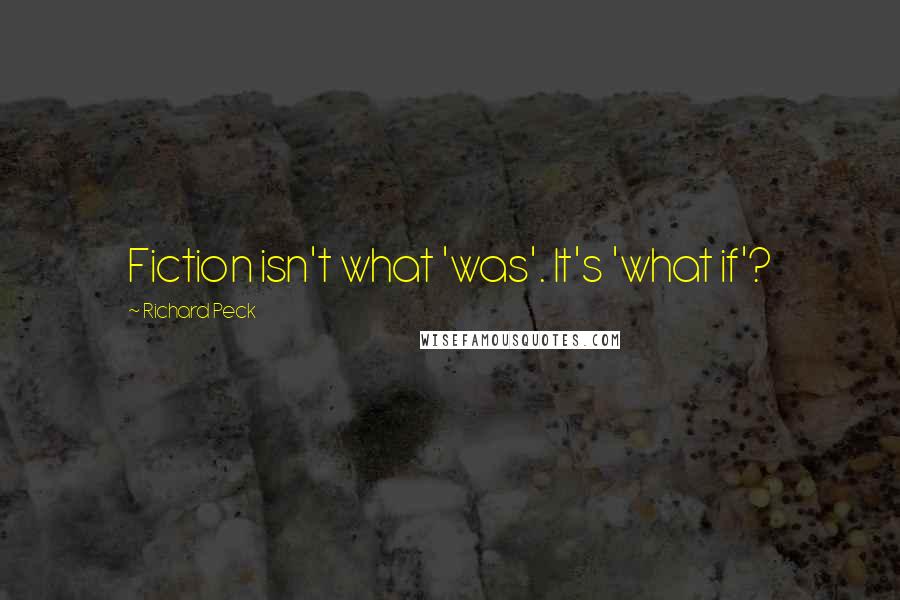 Richard Peck Quotes: Fiction isn't what 'was'. It's 'what if'?