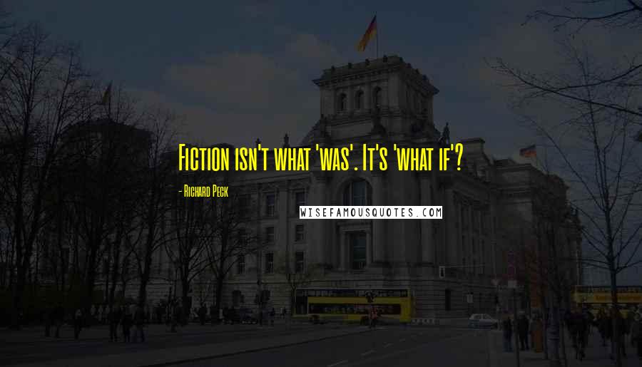 Richard Peck Quotes: Fiction isn't what 'was'. It's 'what if'?