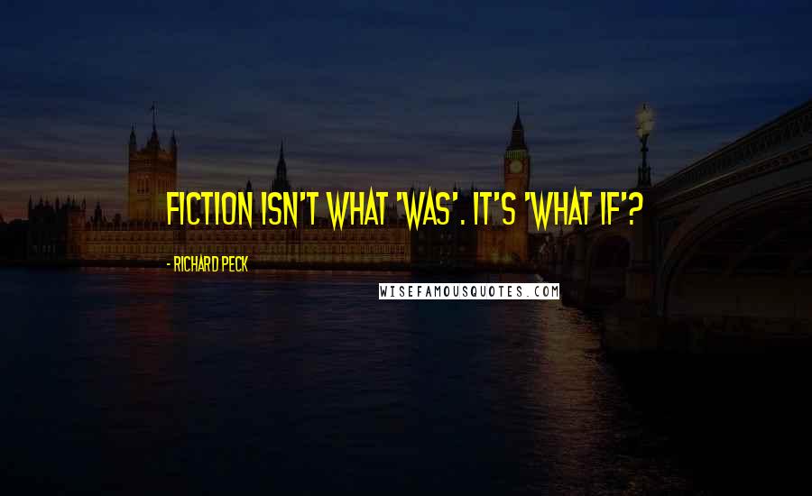 Richard Peck Quotes: Fiction isn't what 'was'. It's 'what if'?