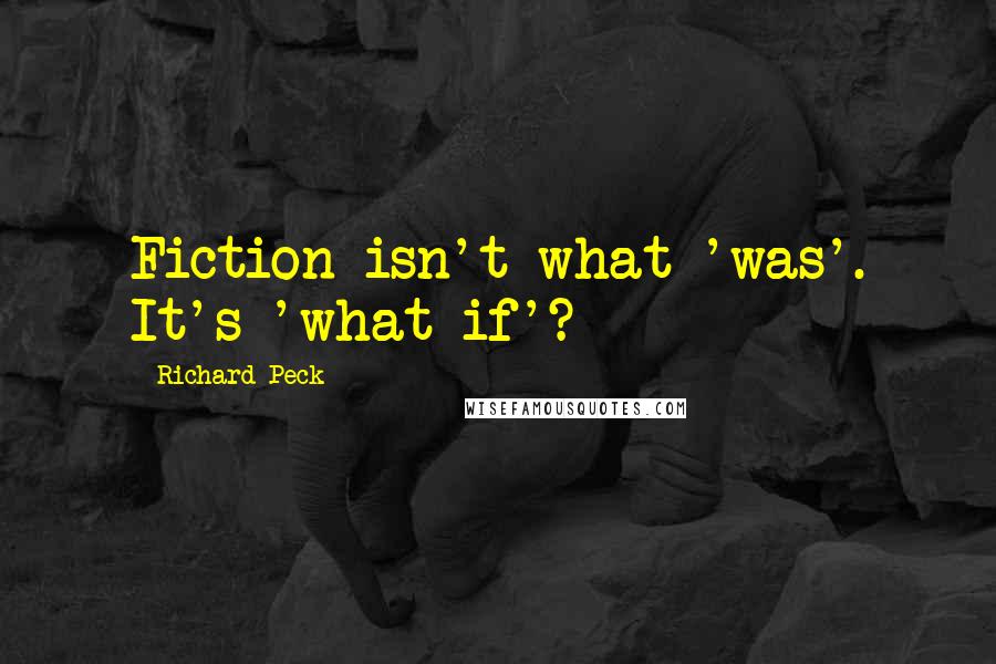 Richard Peck Quotes: Fiction isn't what 'was'. It's 'what if'?