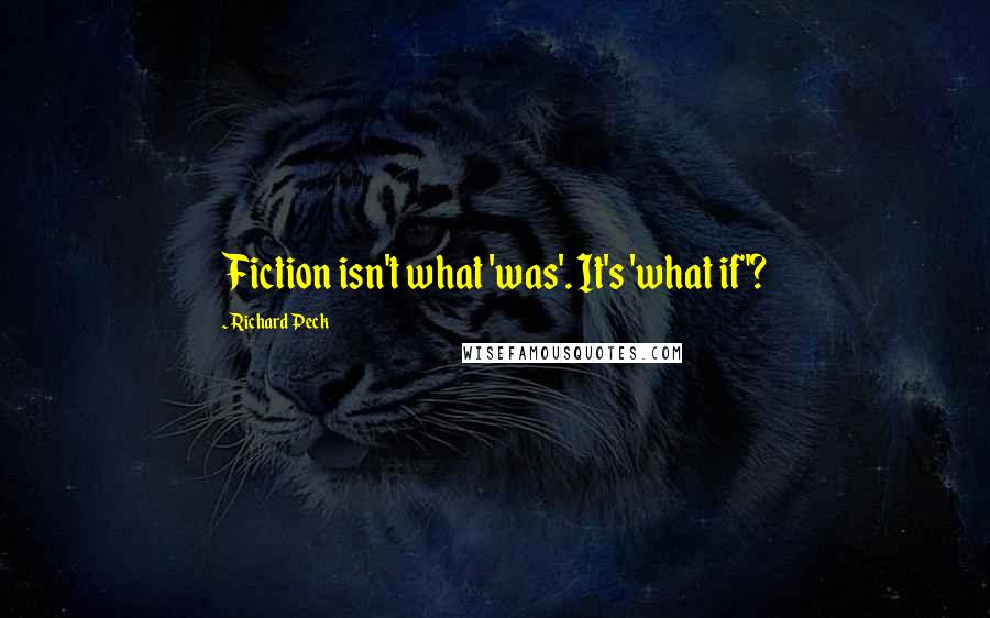 Richard Peck Quotes: Fiction isn't what 'was'. It's 'what if'?