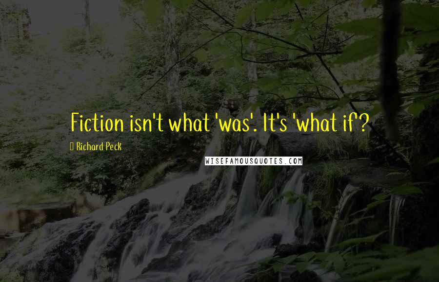 Richard Peck Quotes: Fiction isn't what 'was'. It's 'what if'?