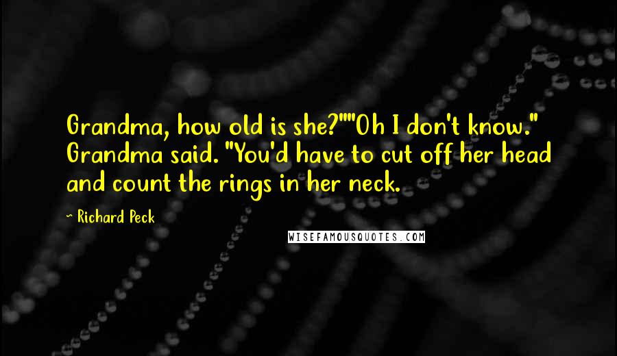 Richard Peck Quotes: Grandma, how old is she?""Oh I don't know." Grandma said. "You'd have to cut off her head and count the rings in her neck.