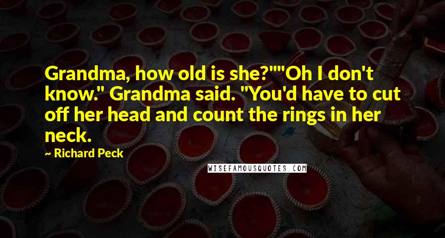 Richard Peck Quotes: Grandma, how old is she?""Oh I don't know." Grandma said. "You'd have to cut off her head and count the rings in her neck.