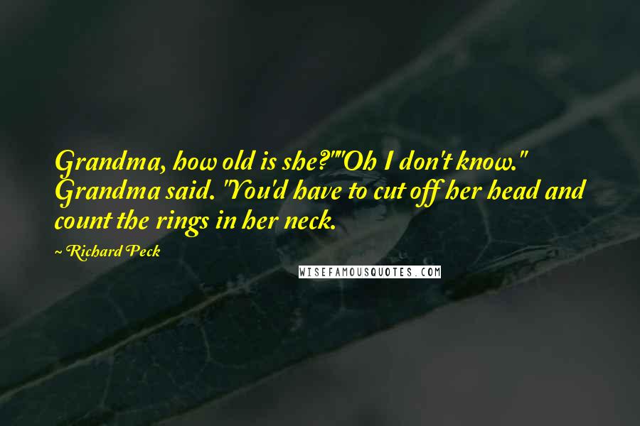 Richard Peck Quotes: Grandma, how old is she?""Oh I don't know." Grandma said. "You'd have to cut off her head and count the rings in her neck.