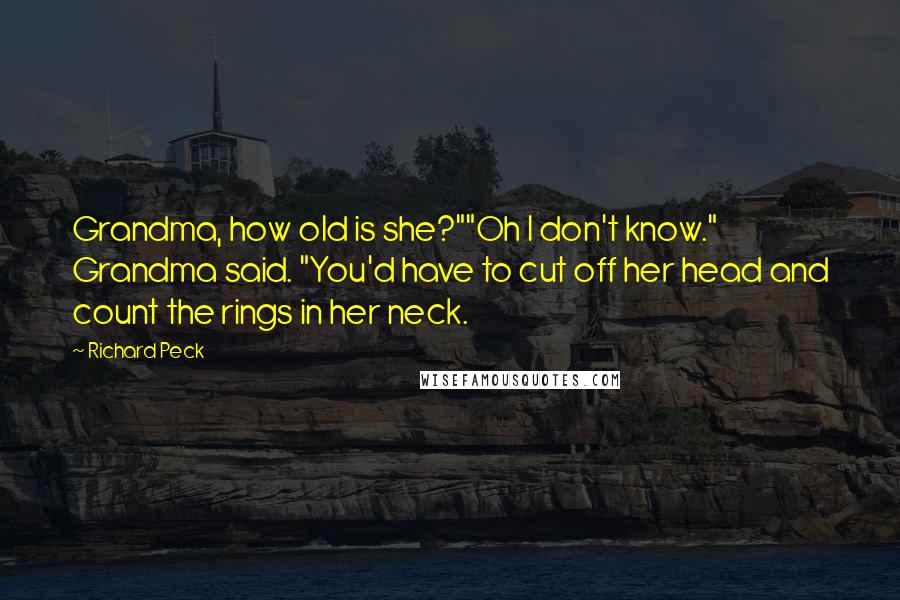 Richard Peck Quotes: Grandma, how old is she?""Oh I don't know." Grandma said. "You'd have to cut off her head and count the rings in her neck.