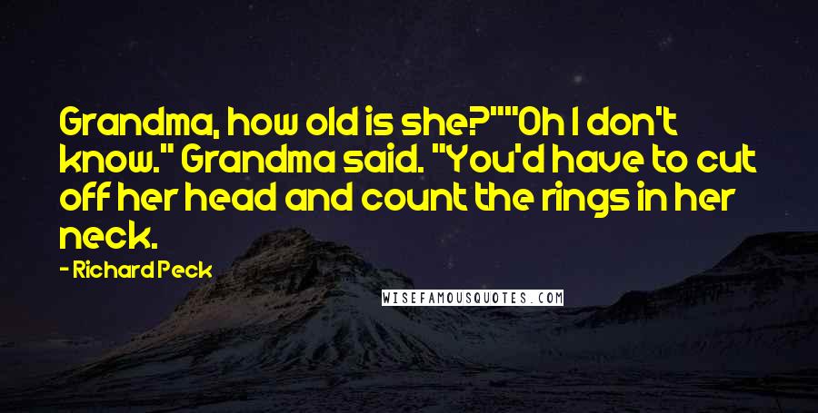 Richard Peck Quotes: Grandma, how old is she?""Oh I don't know." Grandma said. "You'd have to cut off her head and count the rings in her neck.