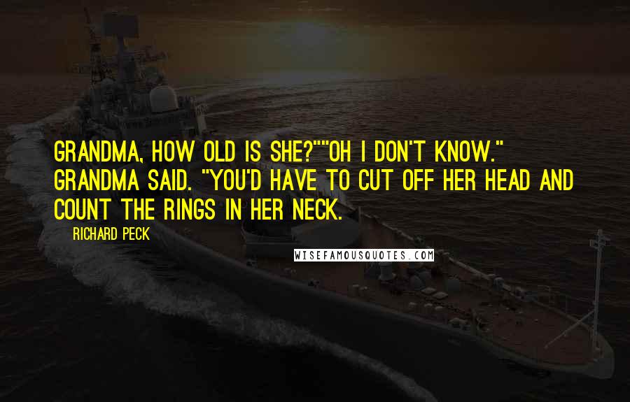 Richard Peck Quotes: Grandma, how old is she?""Oh I don't know." Grandma said. "You'd have to cut off her head and count the rings in her neck.