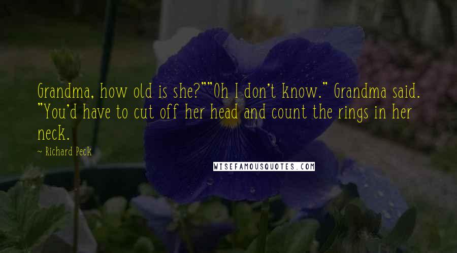 Richard Peck Quotes: Grandma, how old is she?""Oh I don't know." Grandma said. "You'd have to cut off her head and count the rings in her neck.