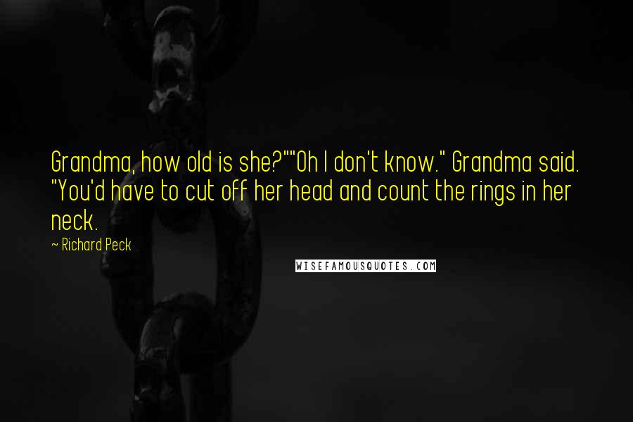 Richard Peck Quotes: Grandma, how old is she?""Oh I don't know." Grandma said. "You'd have to cut off her head and count the rings in her neck.