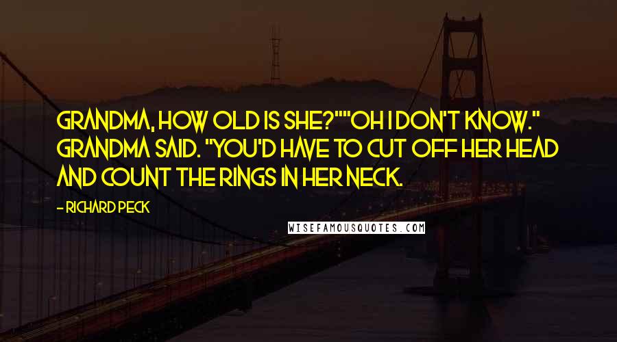 Richard Peck Quotes: Grandma, how old is she?""Oh I don't know." Grandma said. "You'd have to cut off her head and count the rings in her neck.