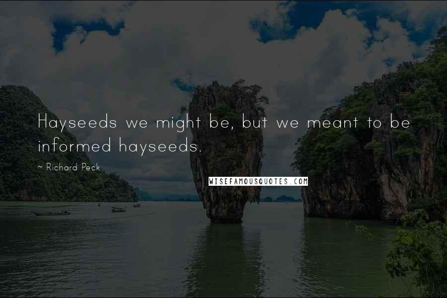 Richard Peck Quotes: Hayseeds we might be, but we meant to be informed hayseeds.