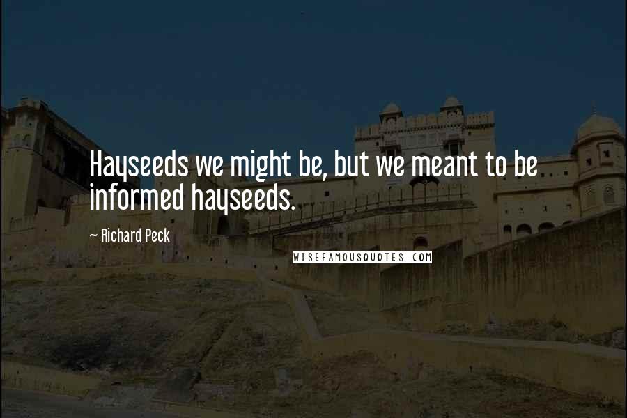 Richard Peck Quotes: Hayseeds we might be, but we meant to be informed hayseeds.