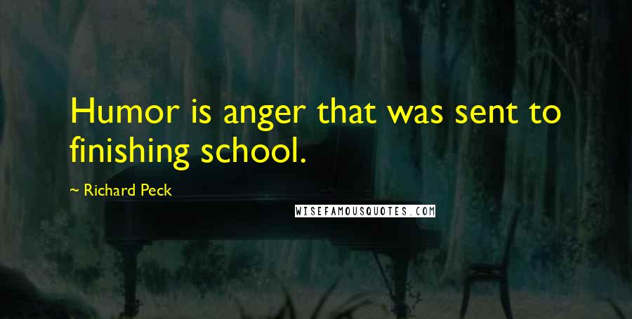 Richard Peck Quotes: Humor is anger that was sent to finishing school.