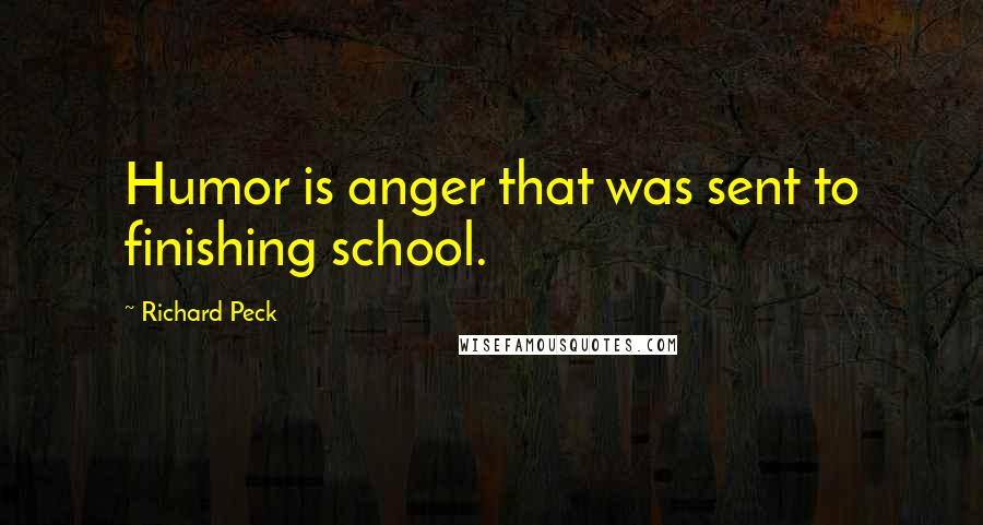 Richard Peck Quotes: Humor is anger that was sent to finishing school.