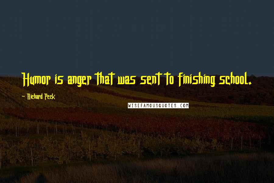 Richard Peck Quotes: Humor is anger that was sent to finishing school.