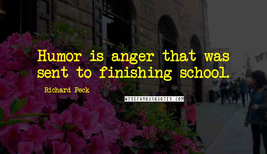 Richard Peck Quotes: Humor is anger that was sent to finishing school.