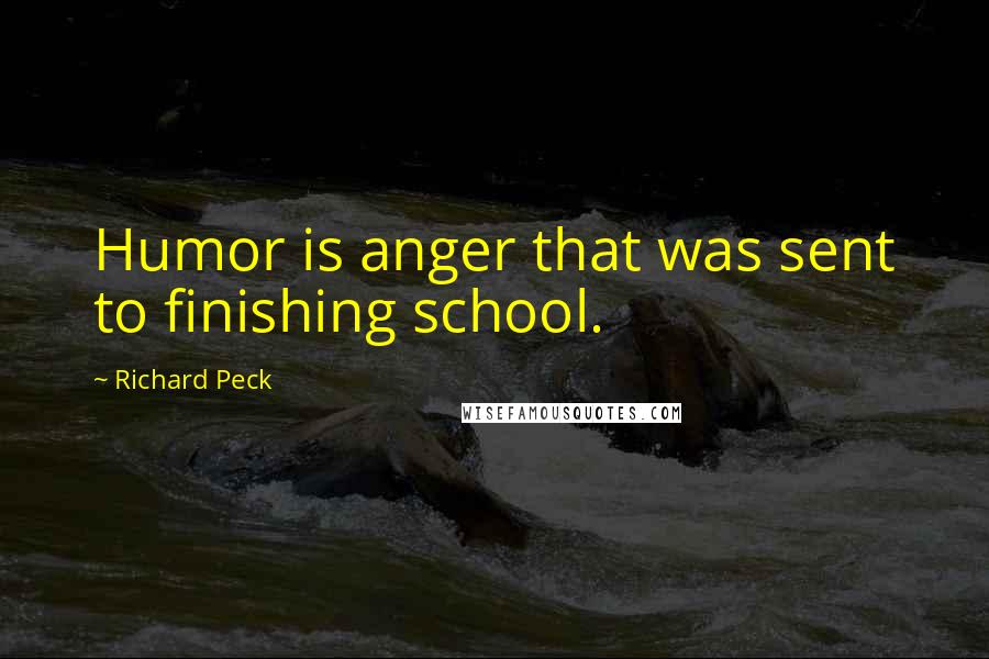 Richard Peck Quotes: Humor is anger that was sent to finishing school.