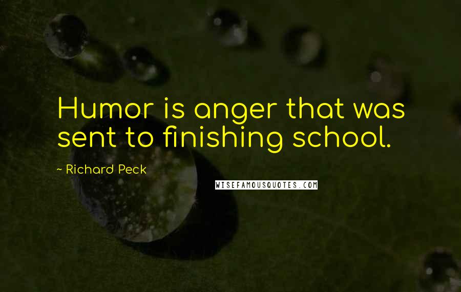 Richard Peck Quotes: Humor is anger that was sent to finishing school.