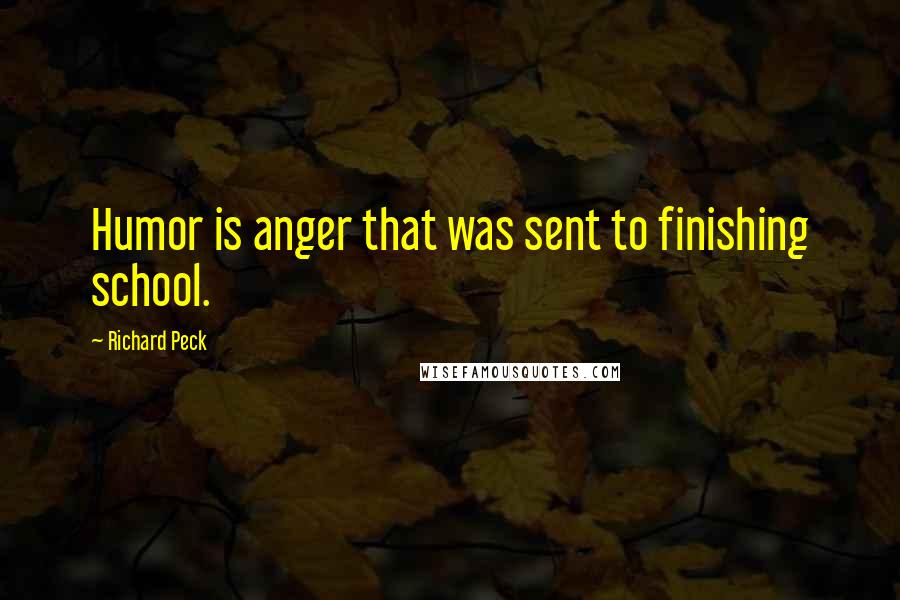 Richard Peck Quotes: Humor is anger that was sent to finishing school.