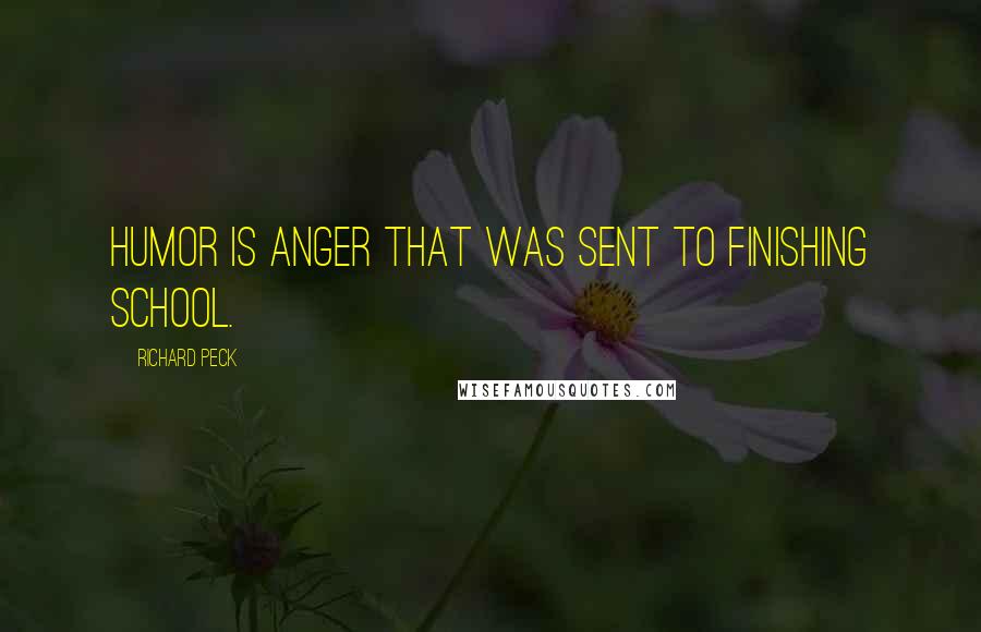 Richard Peck Quotes: Humor is anger that was sent to finishing school.