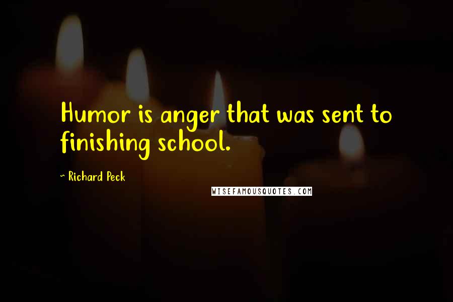 Richard Peck Quotes: Humor is anger that was sent to finishing school.