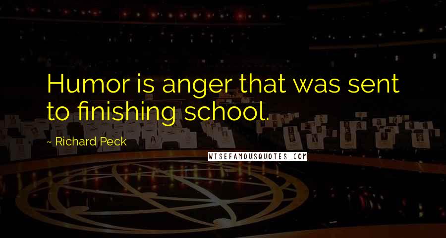 Richard Peck Quotes: Humor is anger that was sent to finishing school.