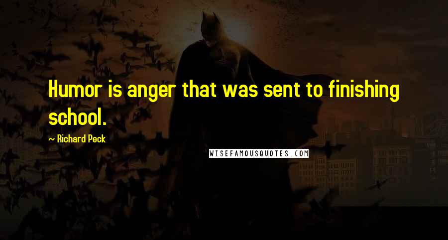 Richard Peck Quotes: Humor is anger that was sent to finishing school.